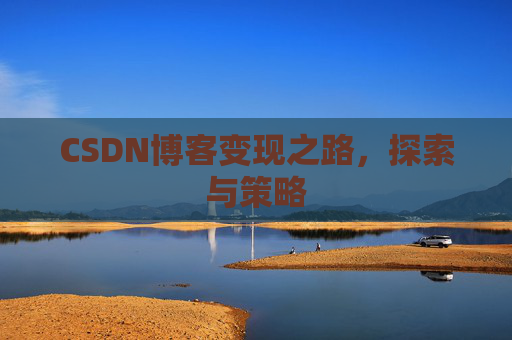 CSDN博客变现之路,探索与策略